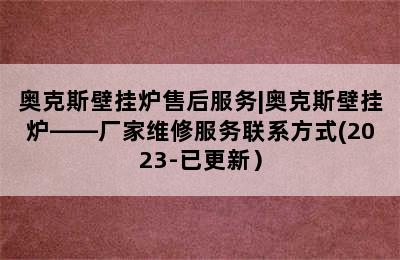 奥克斯壁挂炉售后服务|奥克斯壁挂炉——厂家维修服务联系方式(2023-已更新）